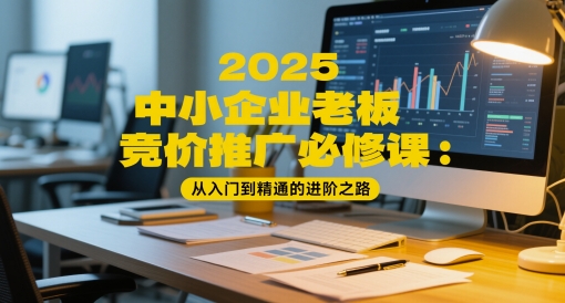 2025中小企业老板竞价推广必修课：从入门到精通的进阶之路-如意资源网
