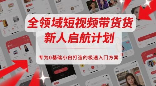 全领域短视频带货新人启航计划，专为0基础小白打造的极速入门方案-如意资源网