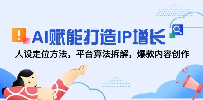 AI赋能打造IP增长，人设定位方法，平台算法拆解，爆款内容创作-如意资源网