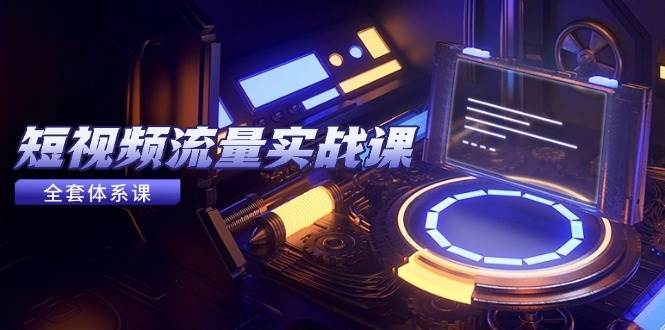 （14937期）短视频流量实战课，从平台选择到内容变现，爆款公式与投放技巧-如意资源网