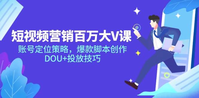 （14920期）短视频营销百万大V课，账号定位策略，爆款脚本创作，DOU+投放技巧-如意资源网