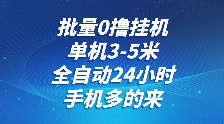 批量0撸全自动挂机，单机3-5米，全自动24小时，手机多的来，不养鸡，无风控，无限制-如意资源网