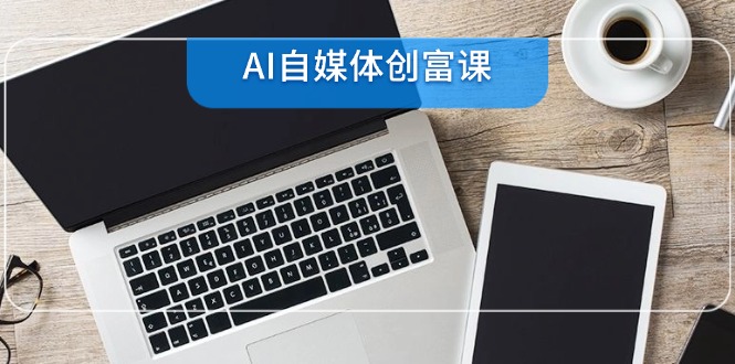 AI自媒体创富课，账号准备到直播带货，零基础22项技能速成-如意资源网