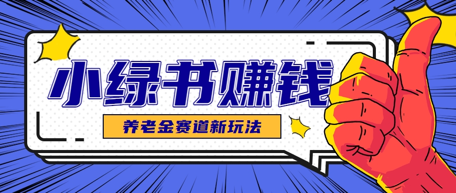 小绿书养老金赛道赚钱思路，利用业余时间轻松操作月入千元的副业项目-如意资源网