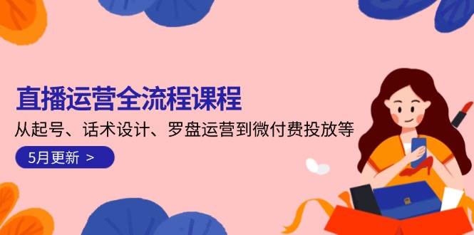（14882期）直播运营全流程课程-5月更新：从起号、话术设计、罗盘运营到微付费投放等-如意资源网