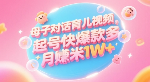 AI生成母子对话育儿类视频，起号快爆款多，小白宝妈轻松学，多渠道变现，月入1W+-如意资源网