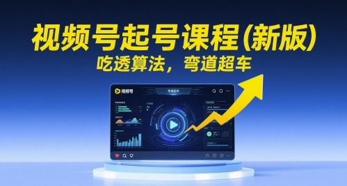 视频号起号课程（新版），吃透算法，弯道超车-如意资源网