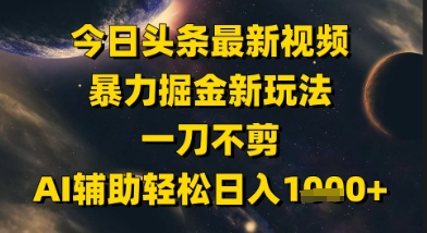 今日头条最新美女视频暴力掘金新玩法，一刀不剪，AI辅助轻松日入1k+-如意资源网