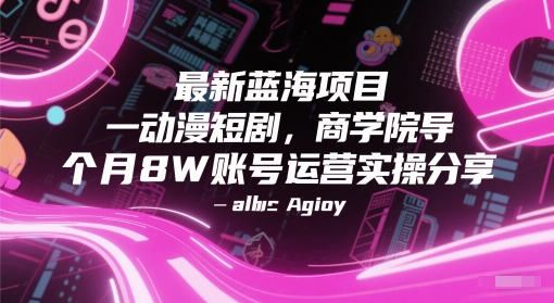 最新蓝海项目动漫短剧，商学院导师单抖音号一个月8W账号运营实操分享-如意资源网