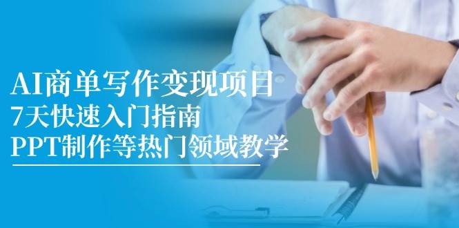 （14945期）AI商单写作变现项目，7天快速入门指南，PPT制作等热门领域教学-如意资源网