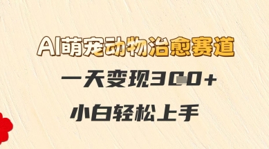 AI萌宠动物治愈赛道，一天变现3张+，小白轻松上手-如意资源网