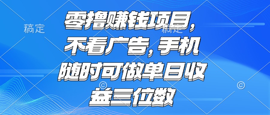 零撸赚钱项目 不看广告 手机随时可做 单日收益三位数-如意资源网