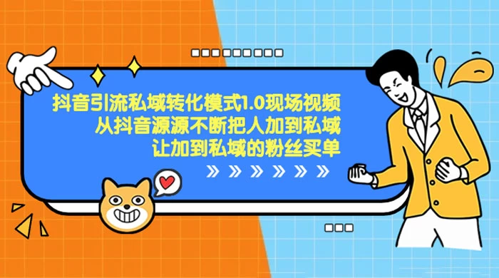 抖音·引流私域转化模式 1.0 现场视频，从抖音源源不断把人加到私域，让加到私域的粉丝买单-如意资源网