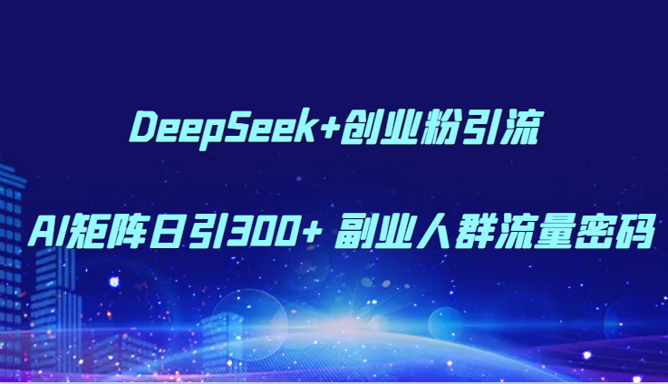 DeepSeek+创业粉引流 AI矩阵日引300+ 副业人群流量密码-如意资源网