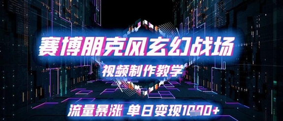 赛博朋克风玄幻战场视频制作教学，流量暴涨单日变现1k+-如意资源网