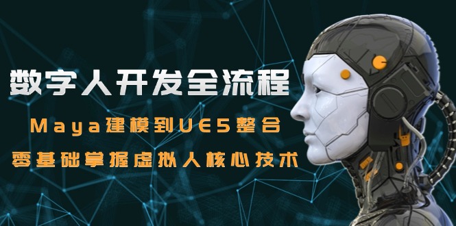 数字人开发全流程：Maya建模到UE5整合，零基础掌握虚拟人核心技术-如意资源网