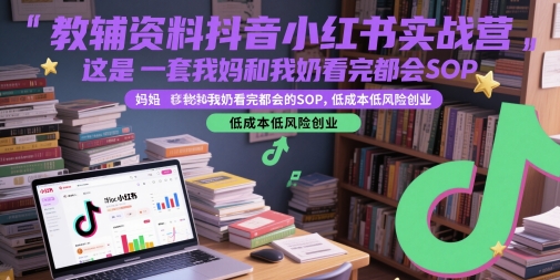 教辅资料抖音小红书实战营，这是一套我妈和我奶看完都会的SOP，低成本低风险创业-如意资源网