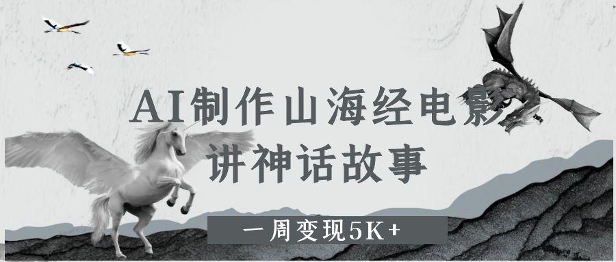AI制作山海经电影，讲神话故事，一周变现5K+。-如意资源网