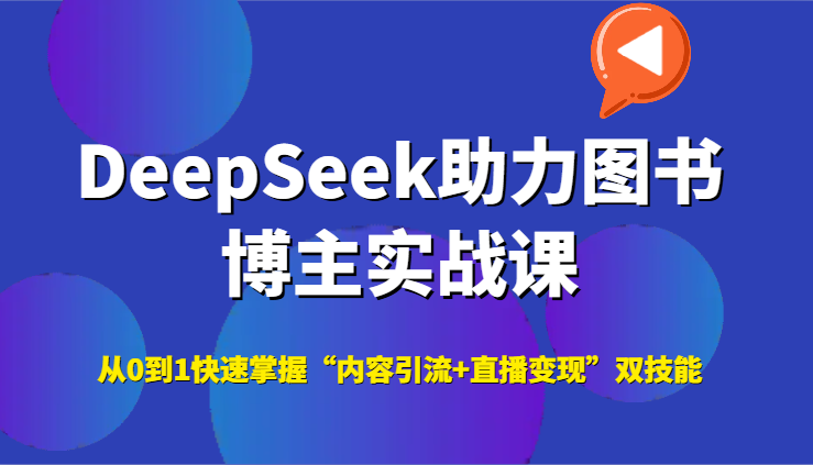 DeepSeek助力图书博主实战课，从0到1快速掌握“内容引流+直播变现”双技能-如意资源网