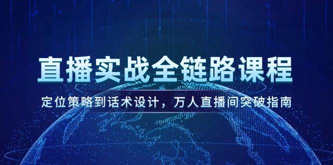 直播实战全链路课程，定位策略到话术设计，万人直播间突破指南-如意资源网