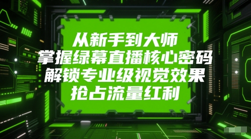 从新手到大师，掌握绿幕直播核心密码，解锁专业级视觉效果，抢占流量红利-如意资源网