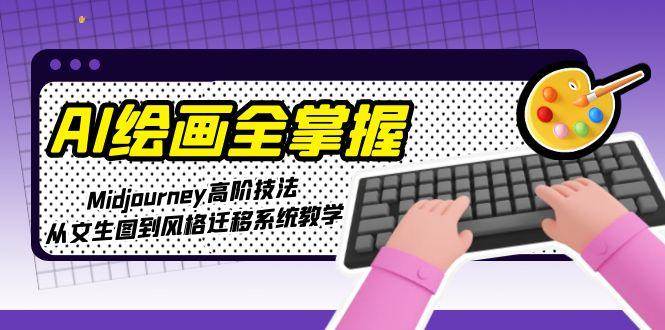 AI绘画全掌握：Midjourney高阶技法，从文生图到风格迁移系统教学-如意资源网