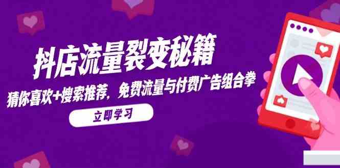 抖店流量裂变秘籍，猜你喜欢，搜索推荐，免费流量与付费广告组合拳-如意资源网