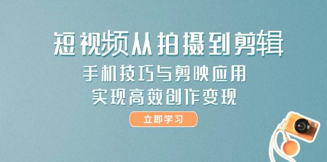 短视频从拍摄到剪辑，手机技巧与剪映应用，实现高效创作变现-如意资源网