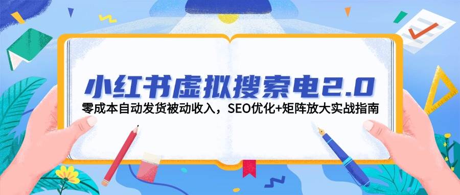 小红书虚拟搜索电2.0，零成本自动发货被动收入，SEO优化+矩阵放大实战指南-如意资源网