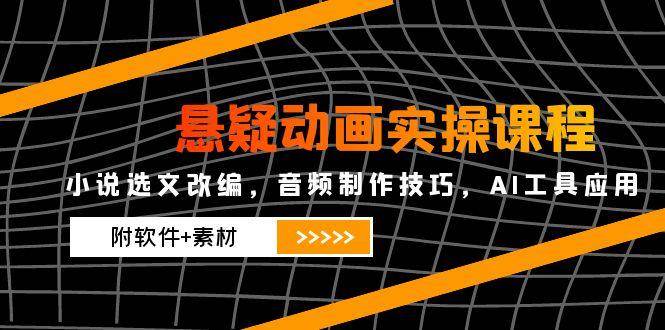 悬疑动画实操课程，小说选文改编，音频制作技巧，AI工具应用（附软件+素材）-如意资源网