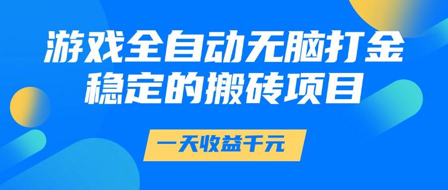 （14971期）游戏全自动无脑打金，一天收益1000+，稳定的搬砖项目-如意资源网