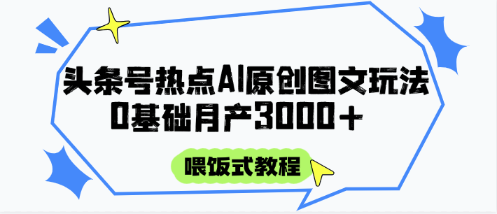 头条号热点AI图文攻略，喂饭式教程+0基础月产3000+-如意资源网