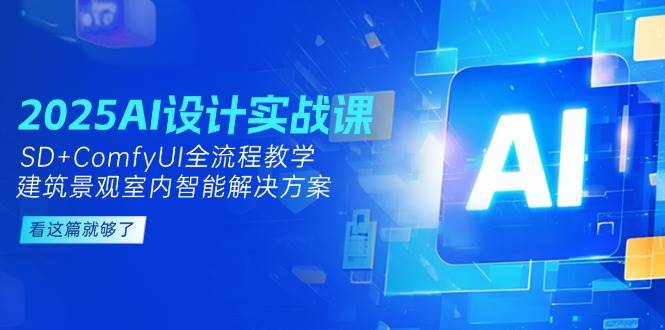 2025AI设计实战课，SD+ComfyUI全流程教学，建筑景观室内智能解决方案-如意资源网