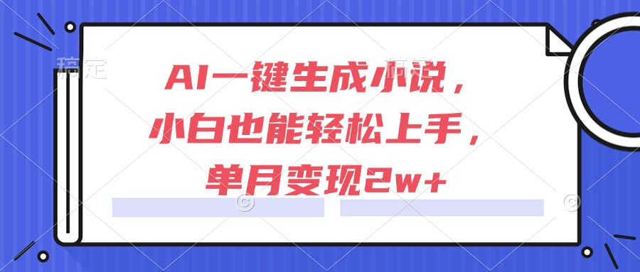 AI一键生成小说，小白也能轻松上手，单月变现2w+-如意资源网
