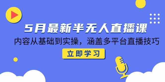 5月最新半无人直播课，内容从基础到实操，涵盖多平台直播技巧-如意资源网