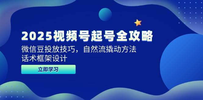 （14919期）2025视频号起号全攻略，微信豆投放技巧，自然流撬动方法，话术框架设计-如意资源网