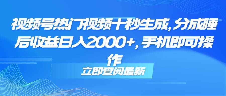 （14947期）视频号热门视频十秒生成，分成睡后收益日入2000+，手机即可操作-如意资源网