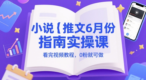小说推文6月份指南实操课，看完视频教程，0粉就可做-如意资源网