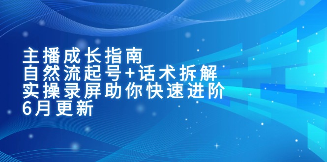 主播成长指南：自然流起号+话术拆解，实操录屏助你快速进阶(6月更新-如意资源网