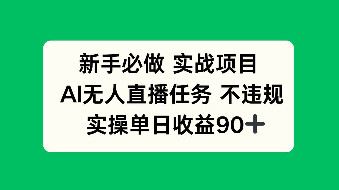 （14901期）新手必做实战项目，AI无人直播任务 不违规，实操单日收益90+-如意资源网