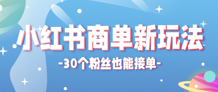 小红书商单新玩法，30个粉丝也能接单，一个月接三单赚了150+！适合新手小白操作-如意资源网