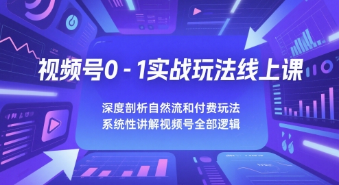 视频号0-1实战玩法线上课，深度剖析自然流和付费玩法，统性讲解视频号全部逻辑-如意资源网