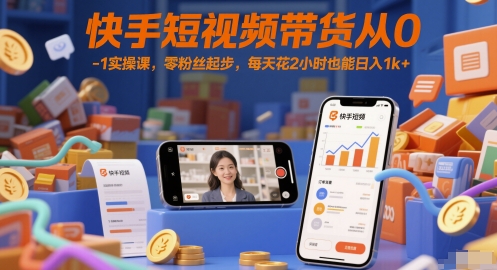 快手短视频带货从0-1实操课，零粉丝起步，每天花2小时也能日入1k+-如意资源网