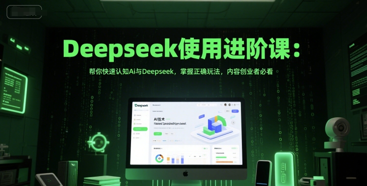 Deepseek使用进阶课：帮你快速认知Ai与Deepseek，掌握正确玩法，内容创业者必看-如意资源网