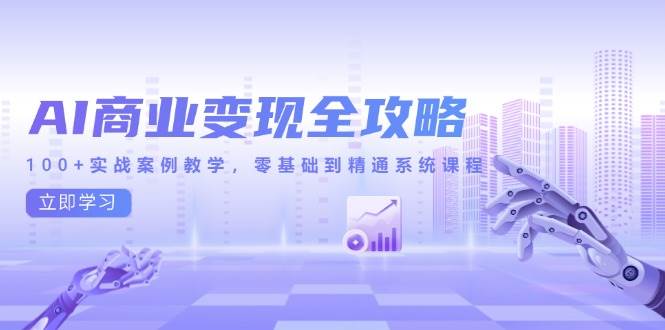 （14948期）AI商业变现全攻略，100+实战案例教学，零基础到精通系统课程-如意资源网