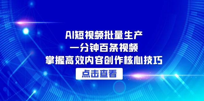 AI短视频批量生产：一分钟百条视频，掌握高效内容创作核心技巧-如意资源网