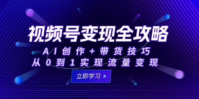 视频号变现全攻略：AI创作+带货技巧，从0到1实现流量变现-如意资源网