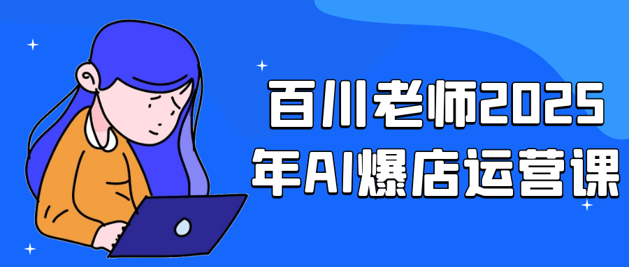 百川老师2025年AI爆店运营课-如意资源网