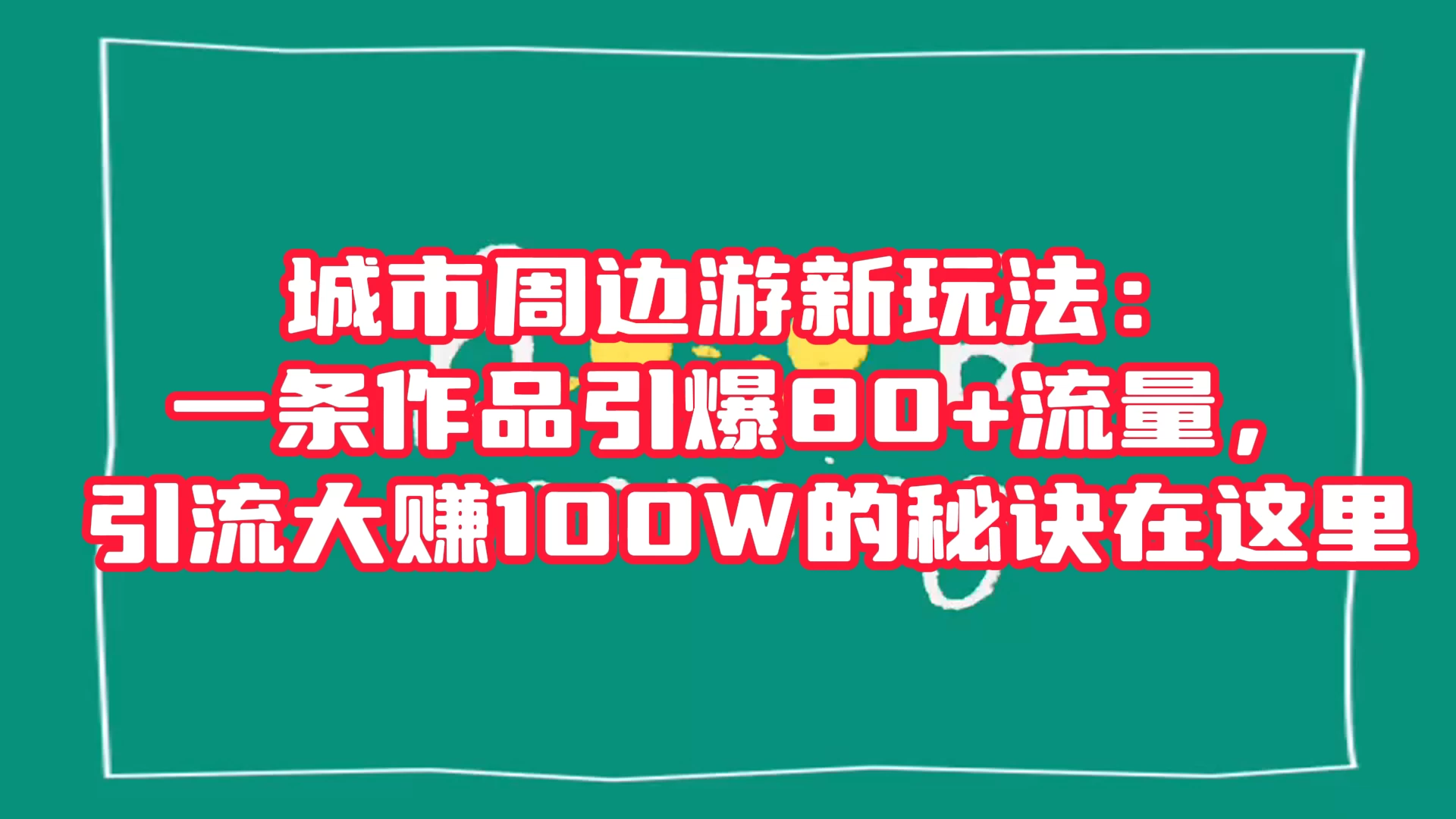 城市周边游新玩法：一条作品引爆 80+ 流量，引流大赚的秘诀在这里-如意资源网