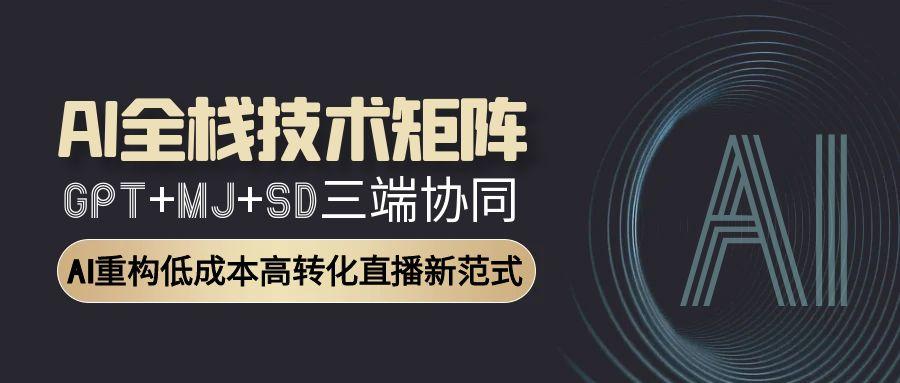 AI全栈技术矩阵：GPT+MJ+SD三端协同，AI重构低成本高转化直播新范式-如意资源网